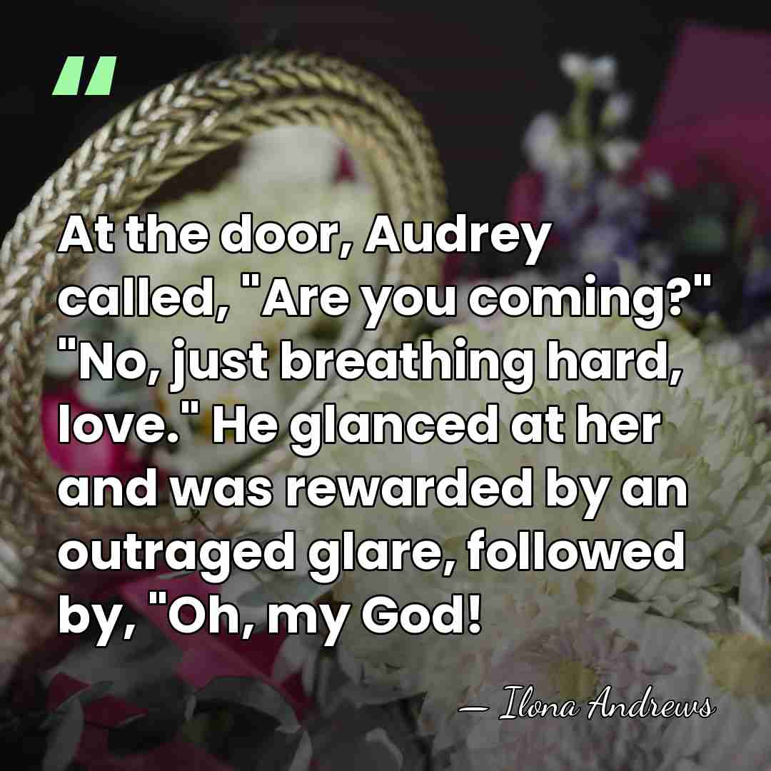 At the door, Audrey called, "Are you coming?" "No, just breathing hard,&hellip; - Ilona Andrews