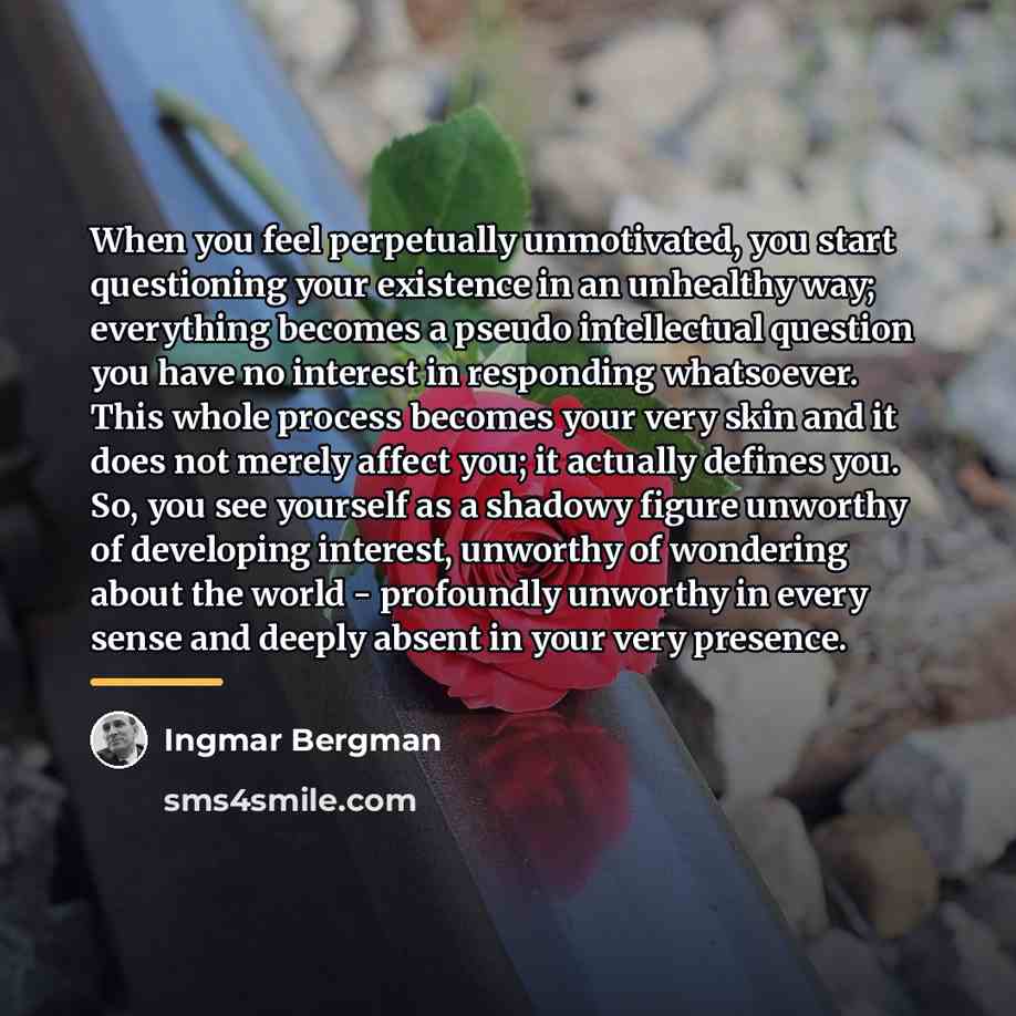“When you feel perpetually unmotivated, you start questioning your existence…” quote by Ingmar Bergman