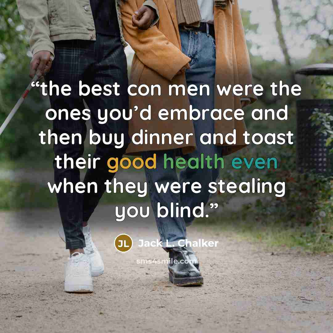 “the best con men were the ones you’d embrace and then buy dinner and toast their good health even when they were stealing you blind.” quote by Jack L. Chalker