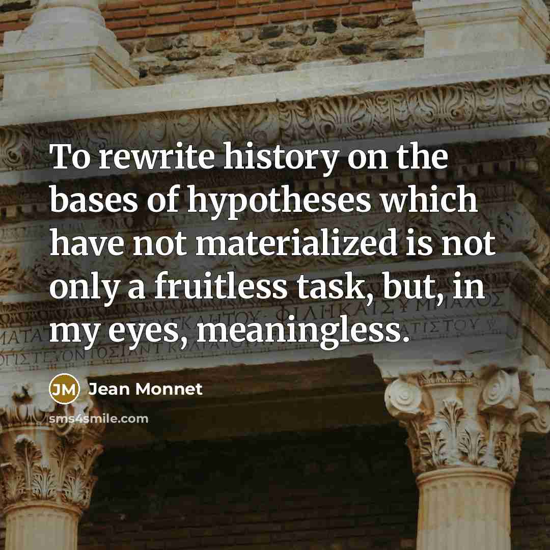 “To rewrite history on the bases of hypotheses which have…” quote by Jean Monnet