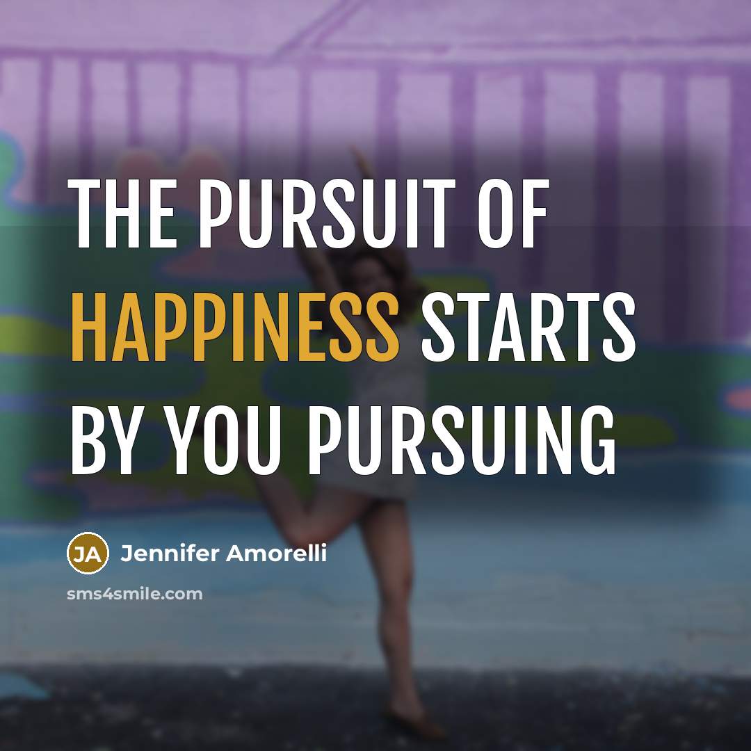 “The pursuit of Happiness starts by you pursuing…” quote by Jennifer Amorelli