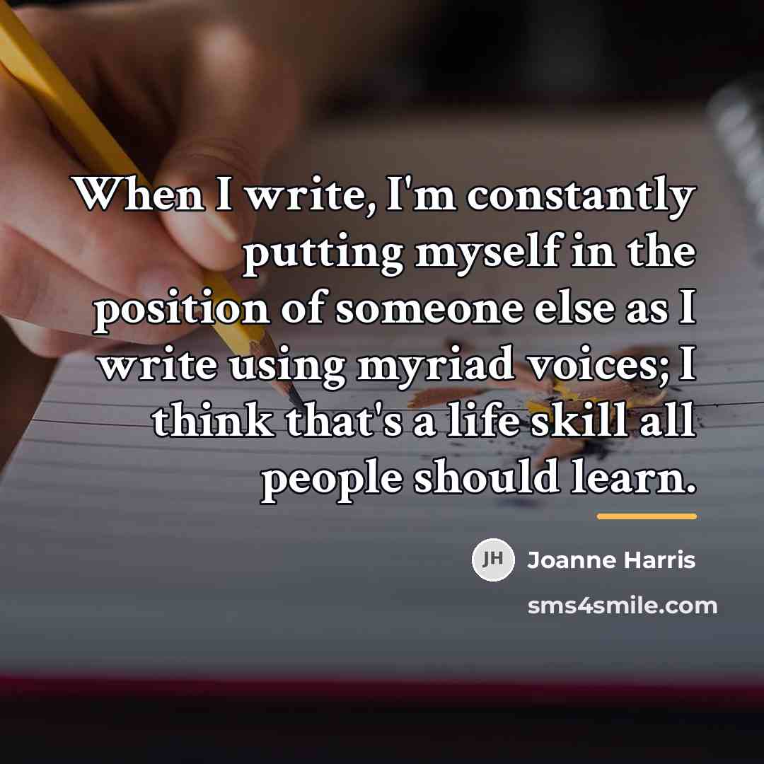 “When I write, I'm constantly putting myself in the position…” quote by Joanne Harris