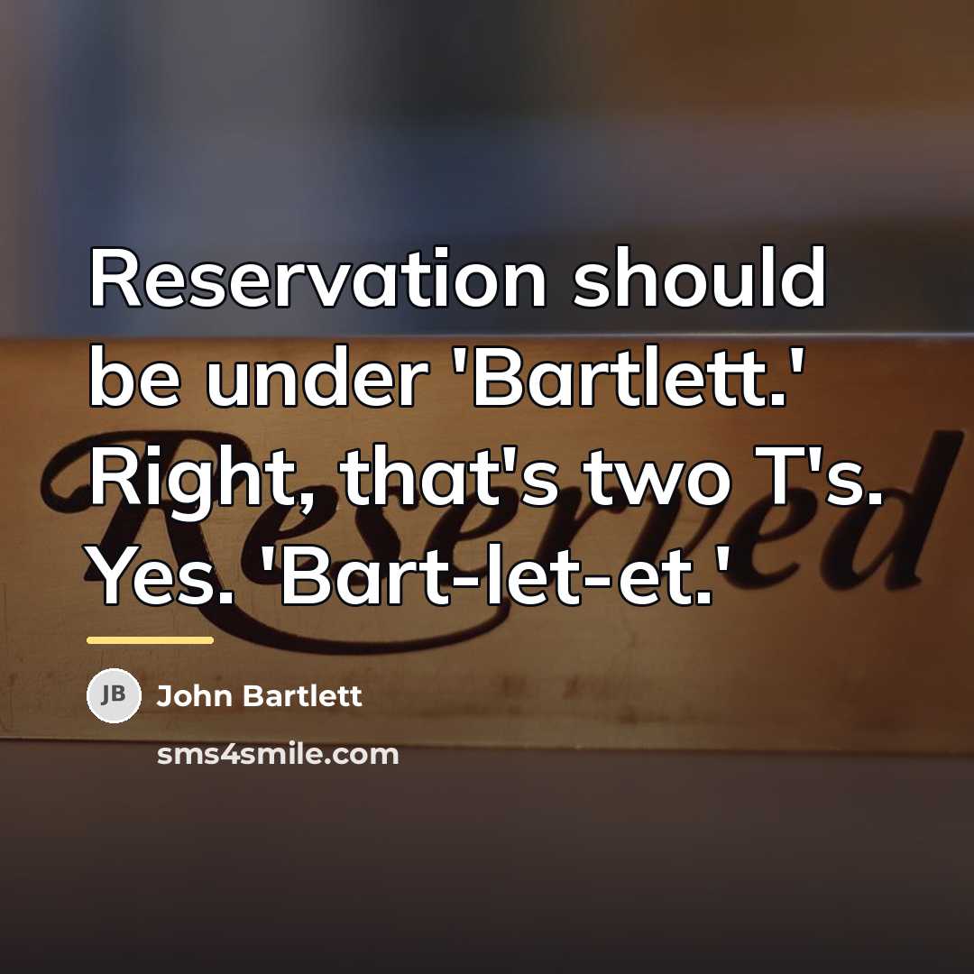 “Reservation should be under 'Bartlett.' Right, that's two T's. Yes.…” quote by John Bartlett