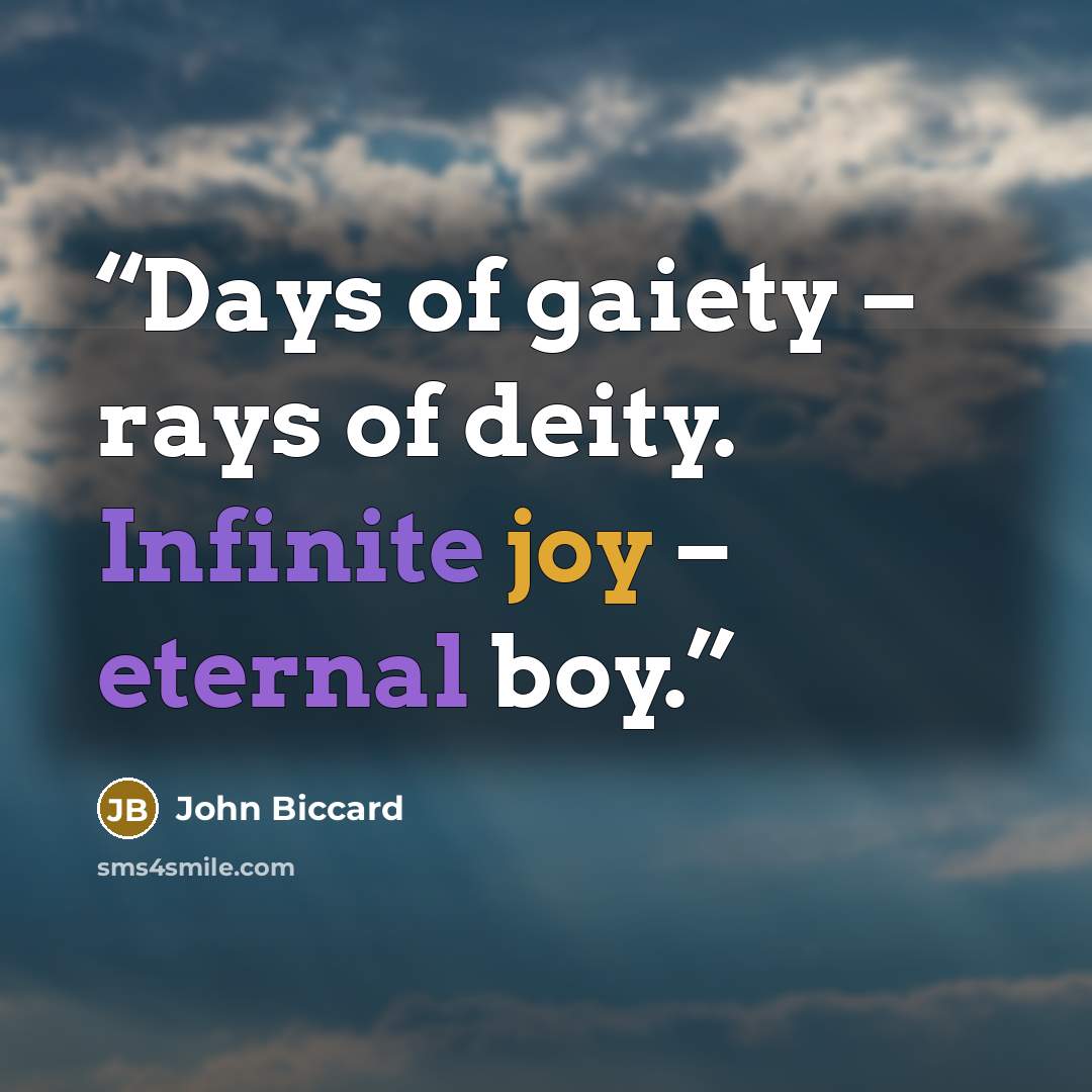 “Days of gaiety – rays of deity. Infinite joy – eternal boy.” quote by John Biccard