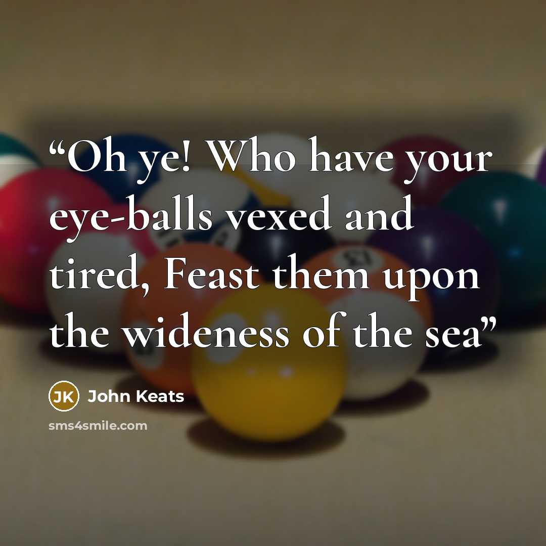 “Oh ye! Who have your eye-balls vexed and tired, Feast them upon the wideness of the sea” quote by John Keats