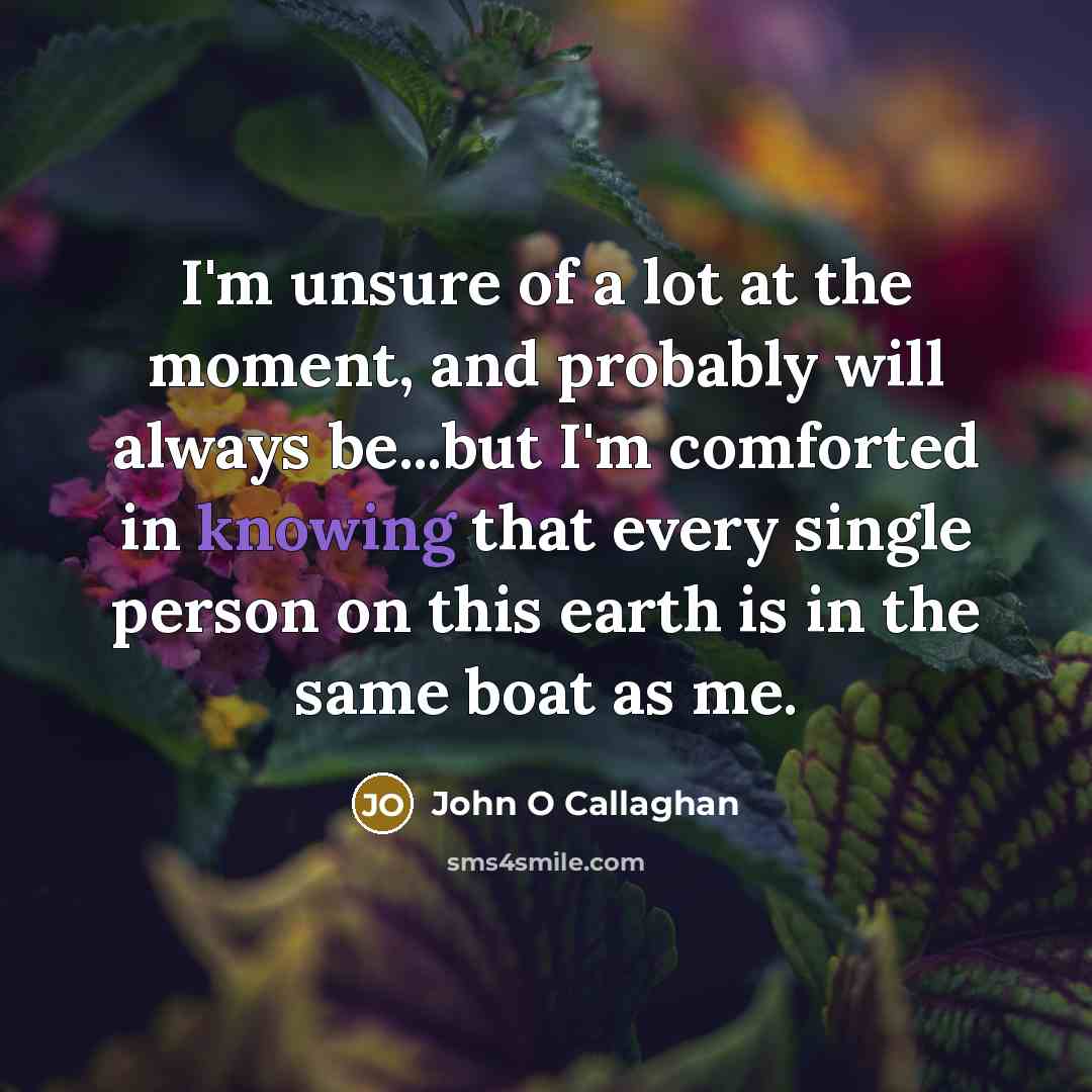 “I'm unsure of a lot at the moment, and probably…” quote by John O Callaghan