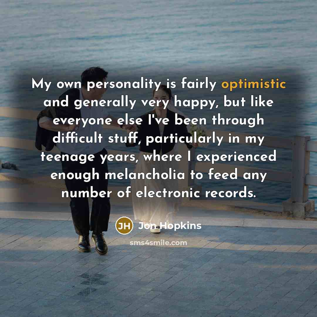 “My own personality is fairly optimistic and generally very happy,…” quote by Jon Hopkins