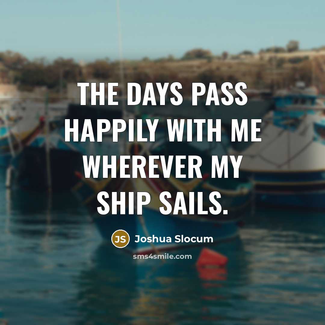 “The days pass happily with me wherever my ship sails.…” quote by Joshua Slocum