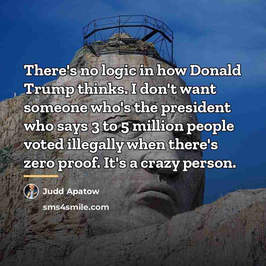 “There's no logic in how Donald Trump thinks. I don't…” quote by Judd Apatow