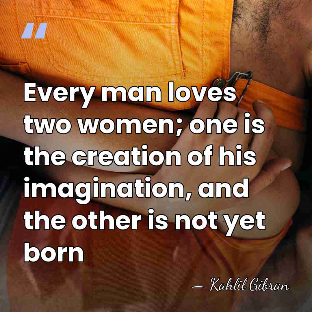 Every man loves two women; one is the creation of his imagination,&hellip; - Kahlil Gibran