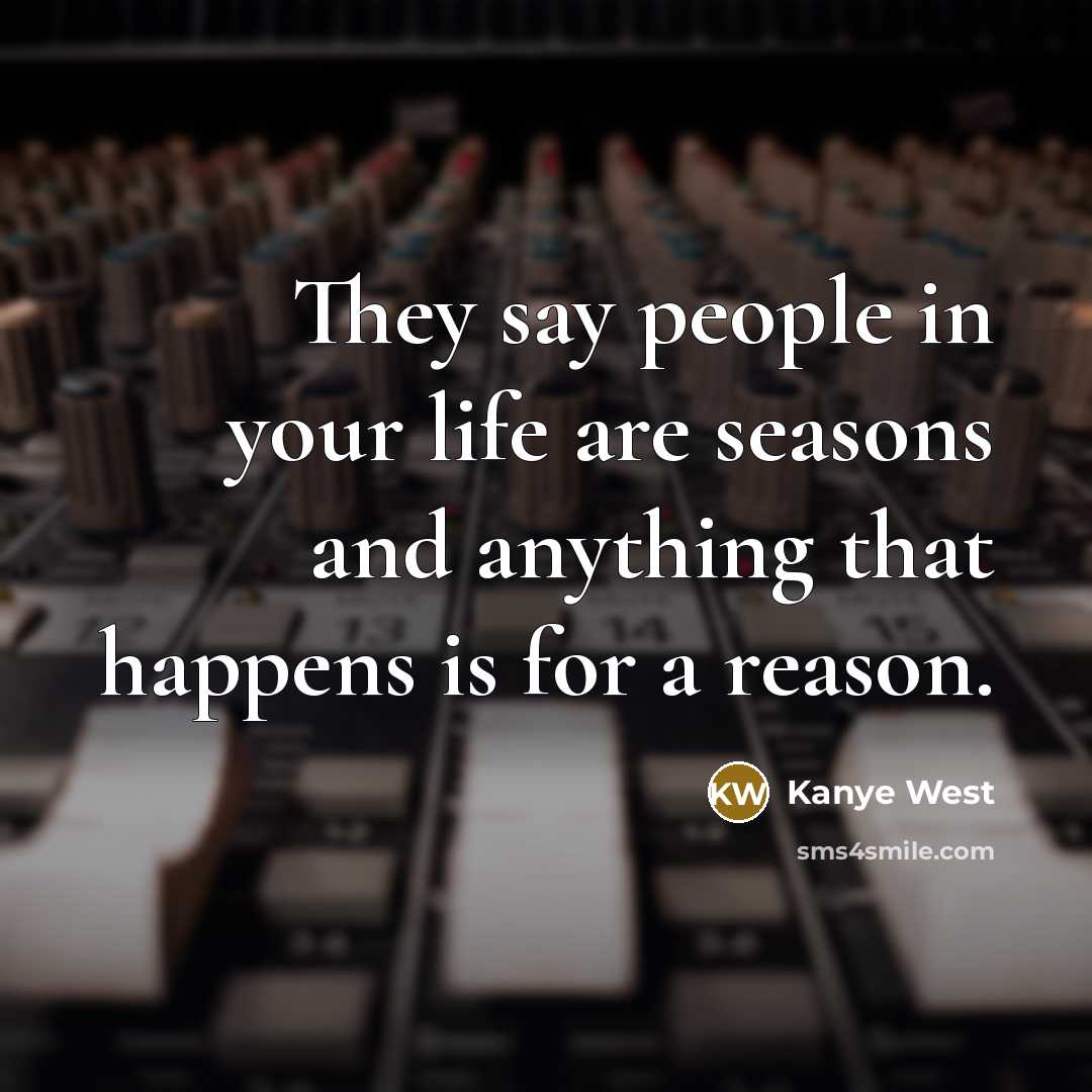 “They say people in your life are seasons and anything…” quote by Kanye West