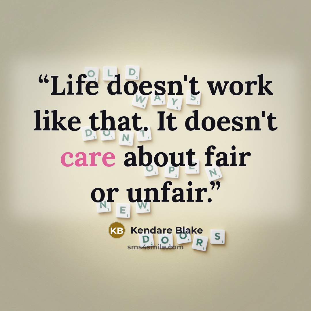 “Life doesn't work like that. It doesn't care about fair or unfair.” quote by Kendare Blake