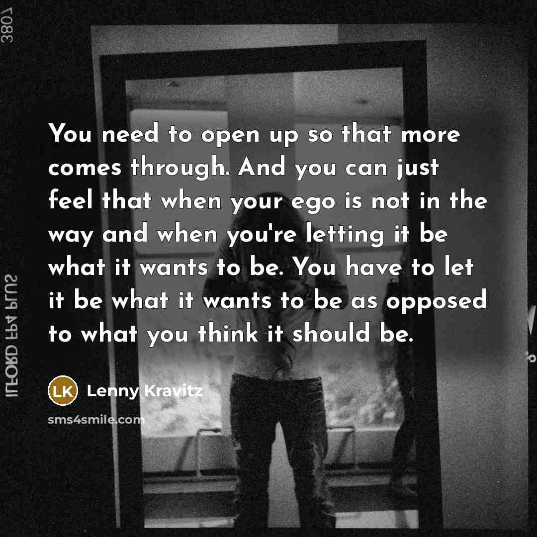 “You need to open up so that more comes through.…” quote by Lenny Kravitz