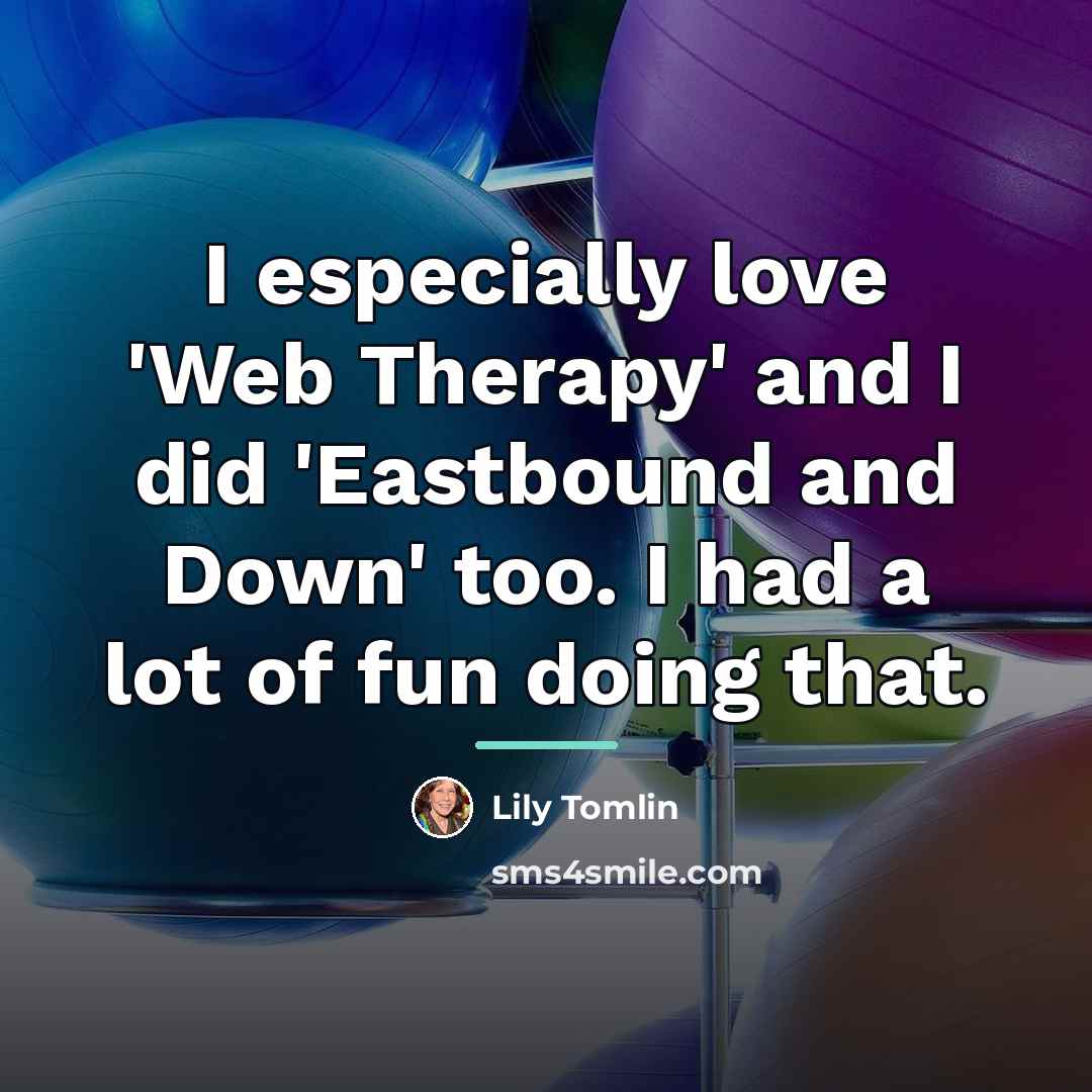“I especially love 'Web Therapy' and I did 'Eastbound and…” quote by Lily Tomlin