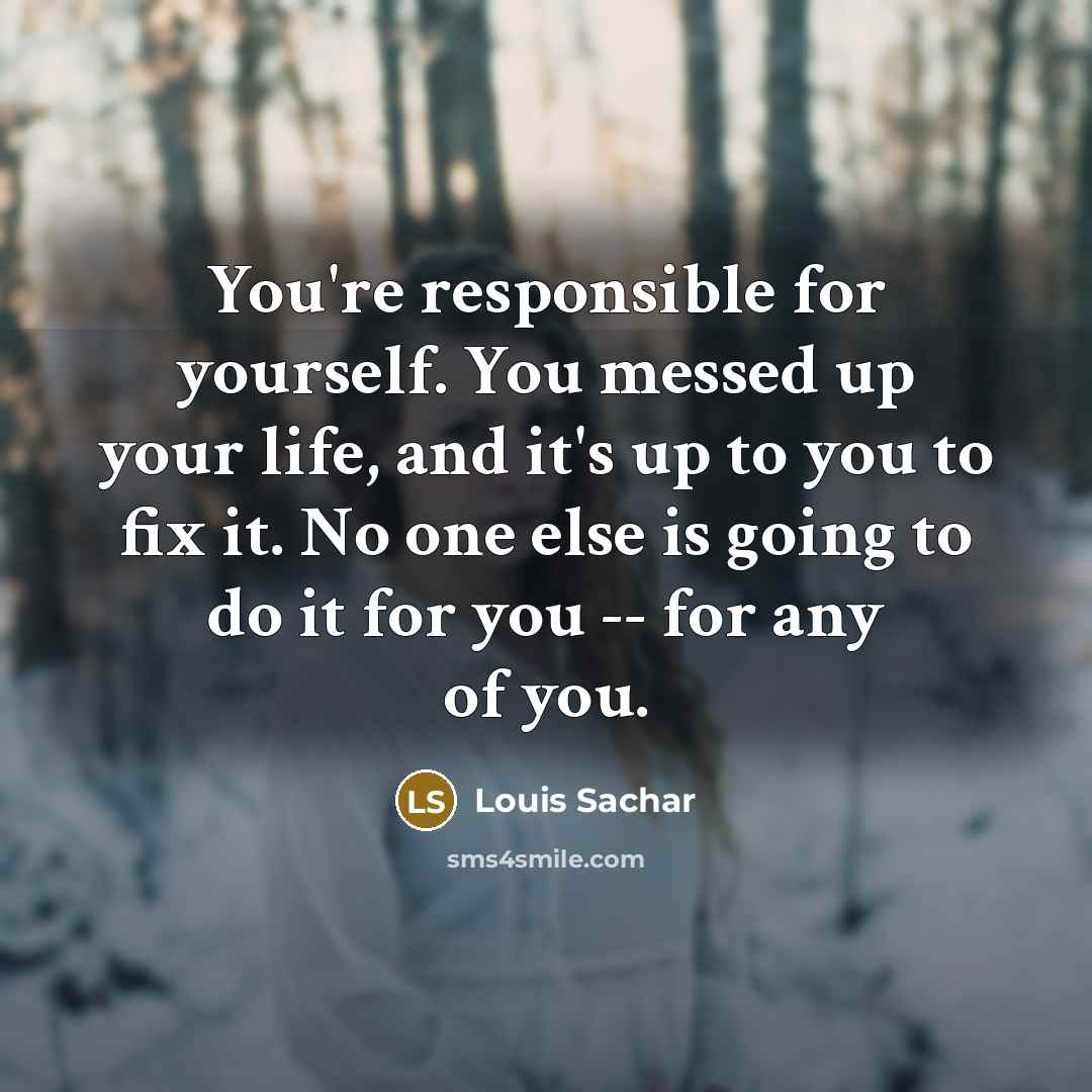 “You're responsible for yourself. You messed up your life, and…” quote by Louis Sachar