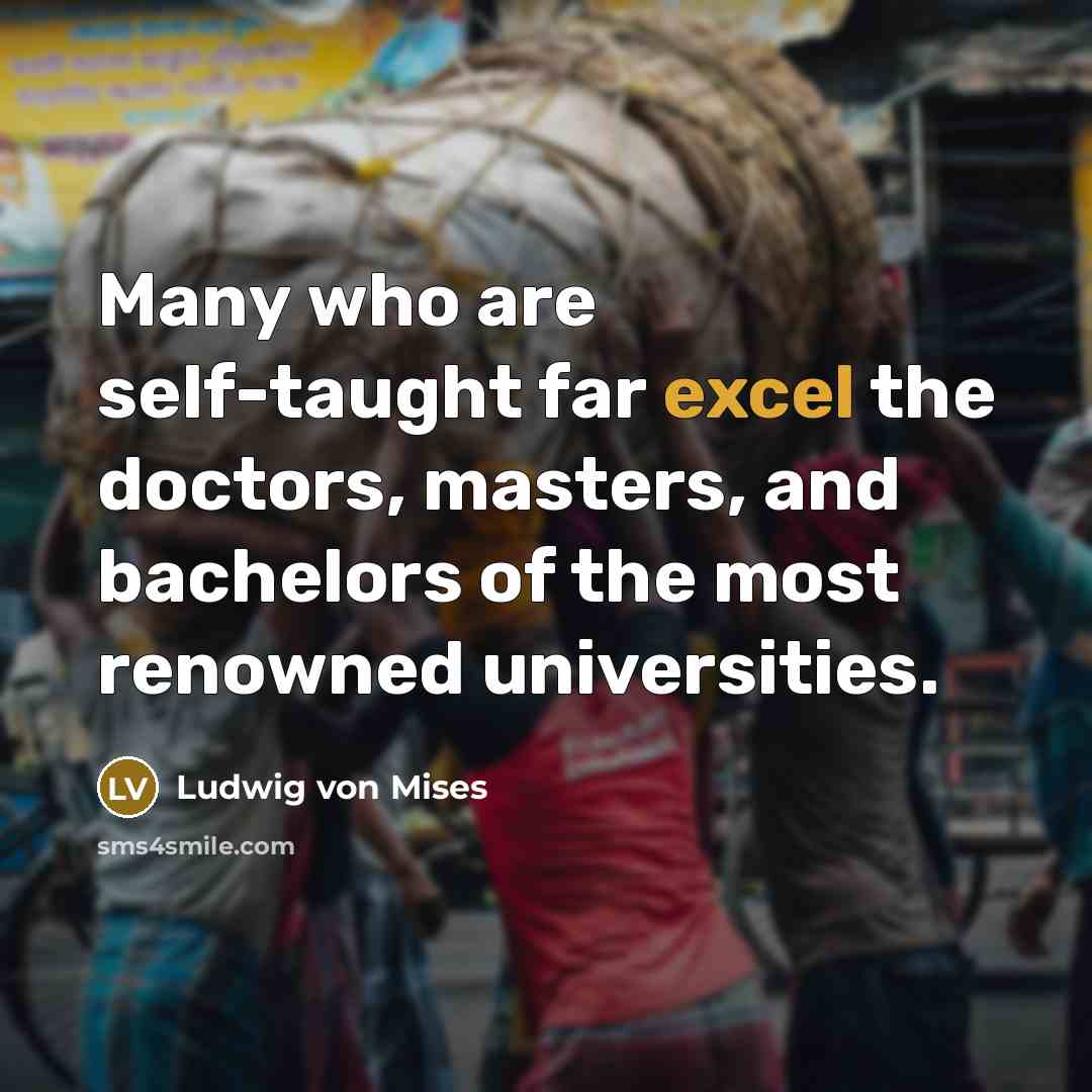 “Many who are self-taught far excel the doctors, masters, and…” quote by Ludwig von Mises