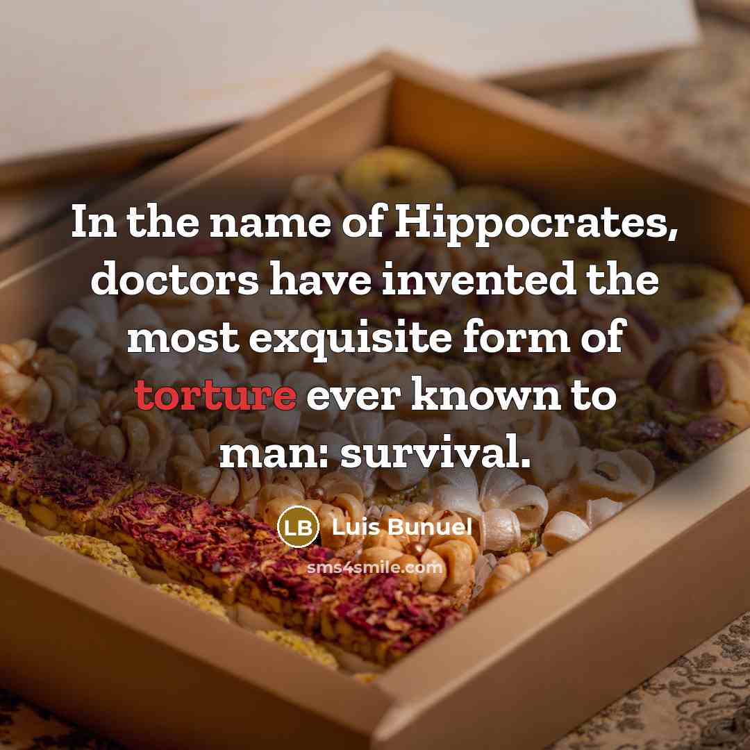 “In the name of Hippocrates, doctors have invented the most exquisite form of torture ever known to man: survival.” quote by Luis Bunuel
