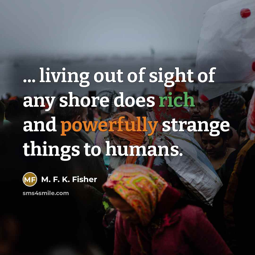 “... living out of sight of any shore does rich…” quote by M. F. K. Fisher