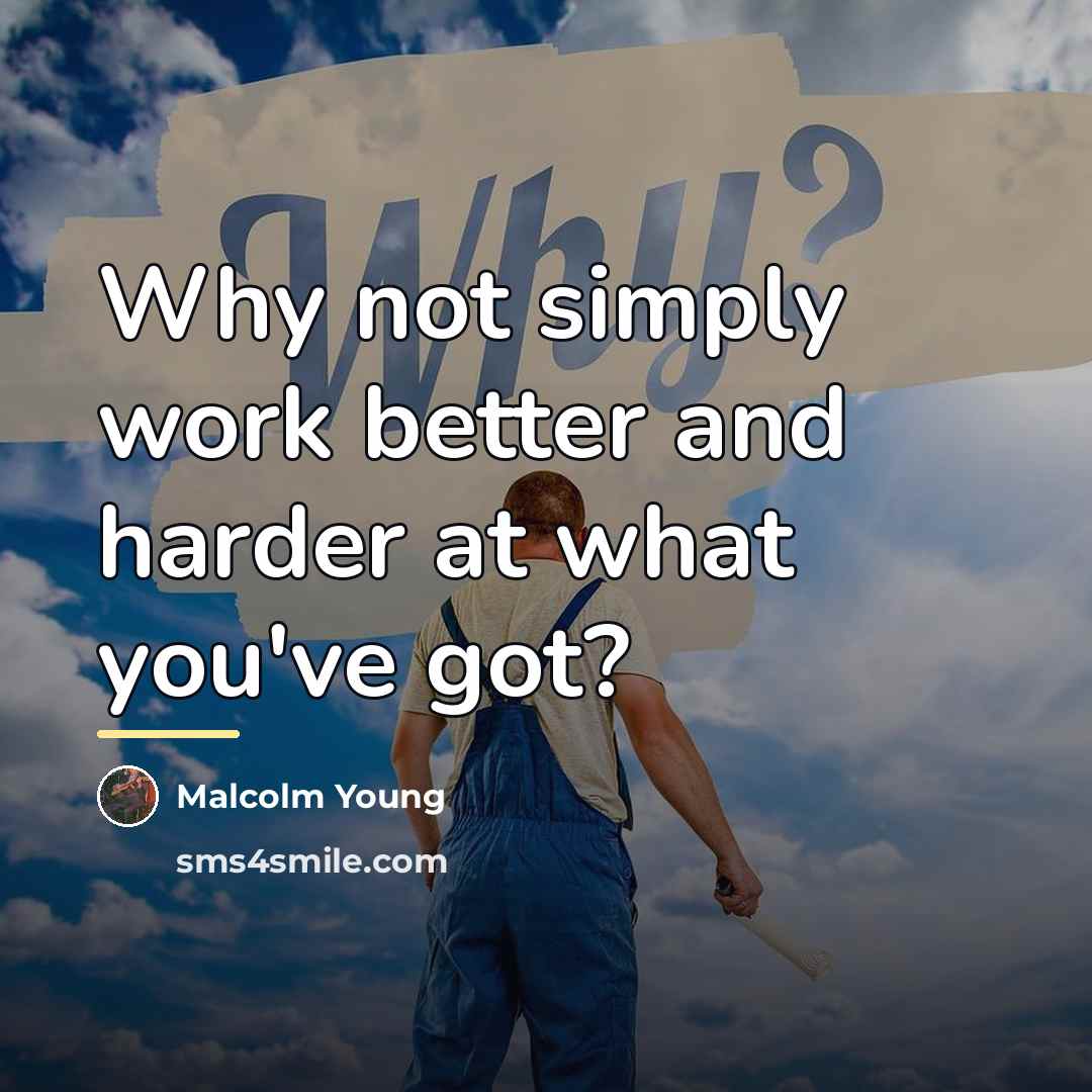 “Why not simply work better and harder at what you've…” quote by Malcolm Young
