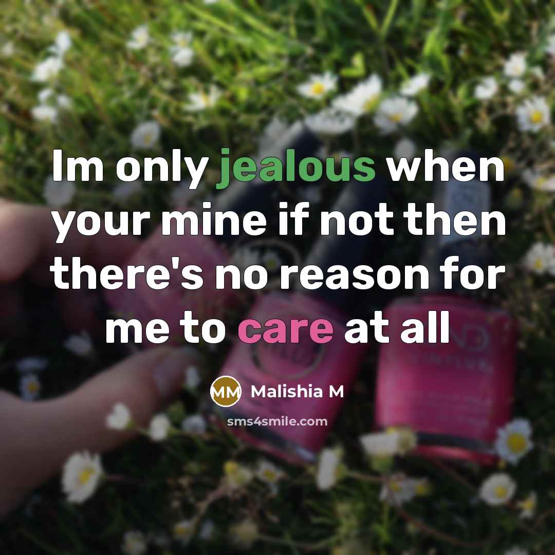 “Im only jealous when your mine if not then there's no reason for me to care at all” quote by Malishia M