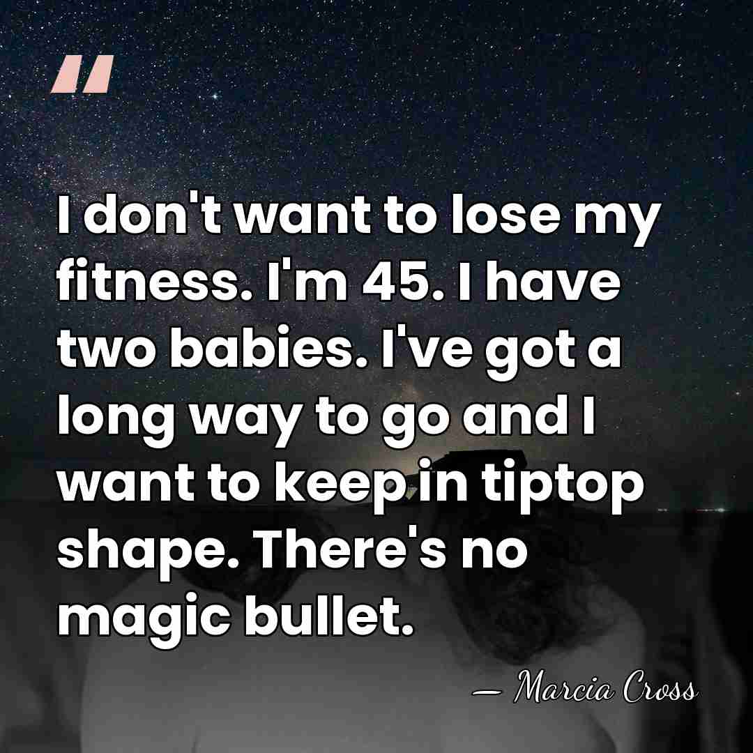 I don't want to lose my fitness. I'm 45. I have two&hellip; - Marcia Cross