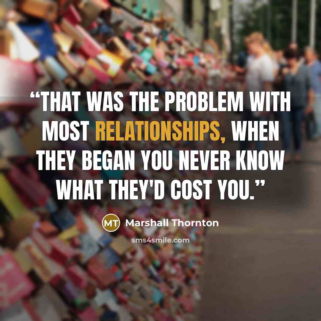 “That was the problem with most relationships, when they began you never know what they'd cost you.” quote by Marshall Thornton