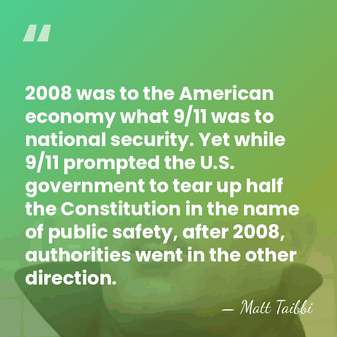 2008 was to the American economy what 9/11 was to national security.&hellip; - Matt Taibbi