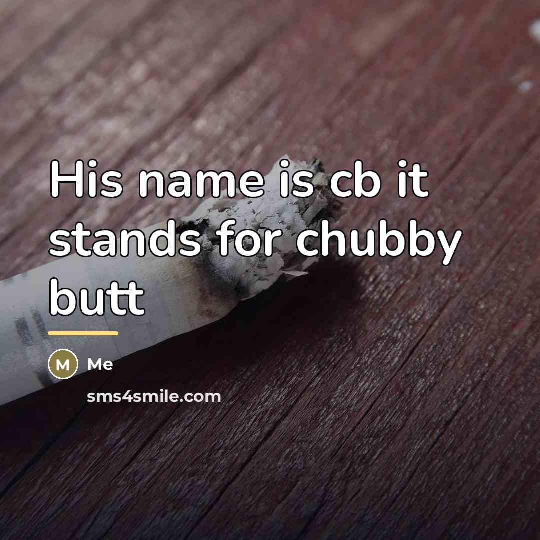 “His name is cb it stands for chubby butt…” quote by Me