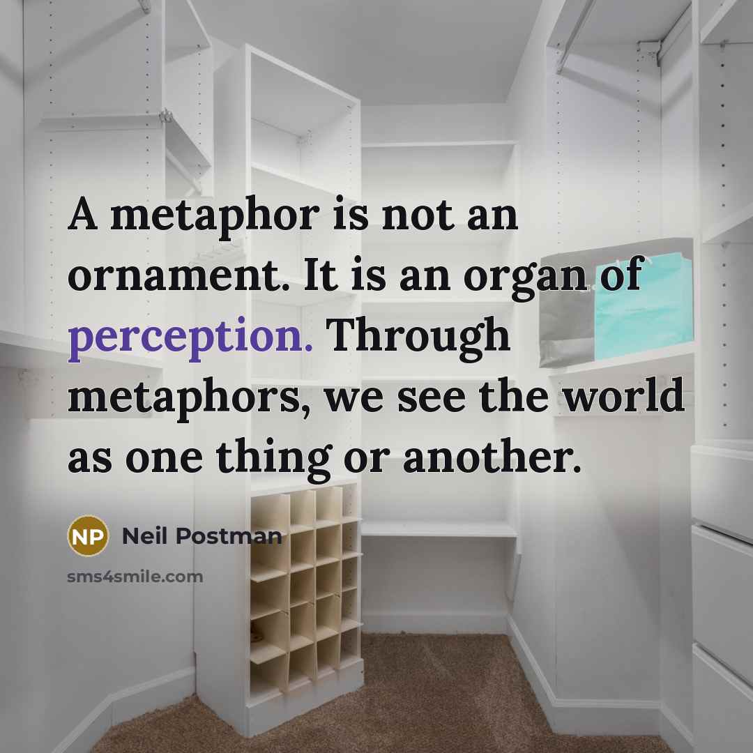 “A metaphor is not an ornament. It is an organ…” quote by Neil Postman