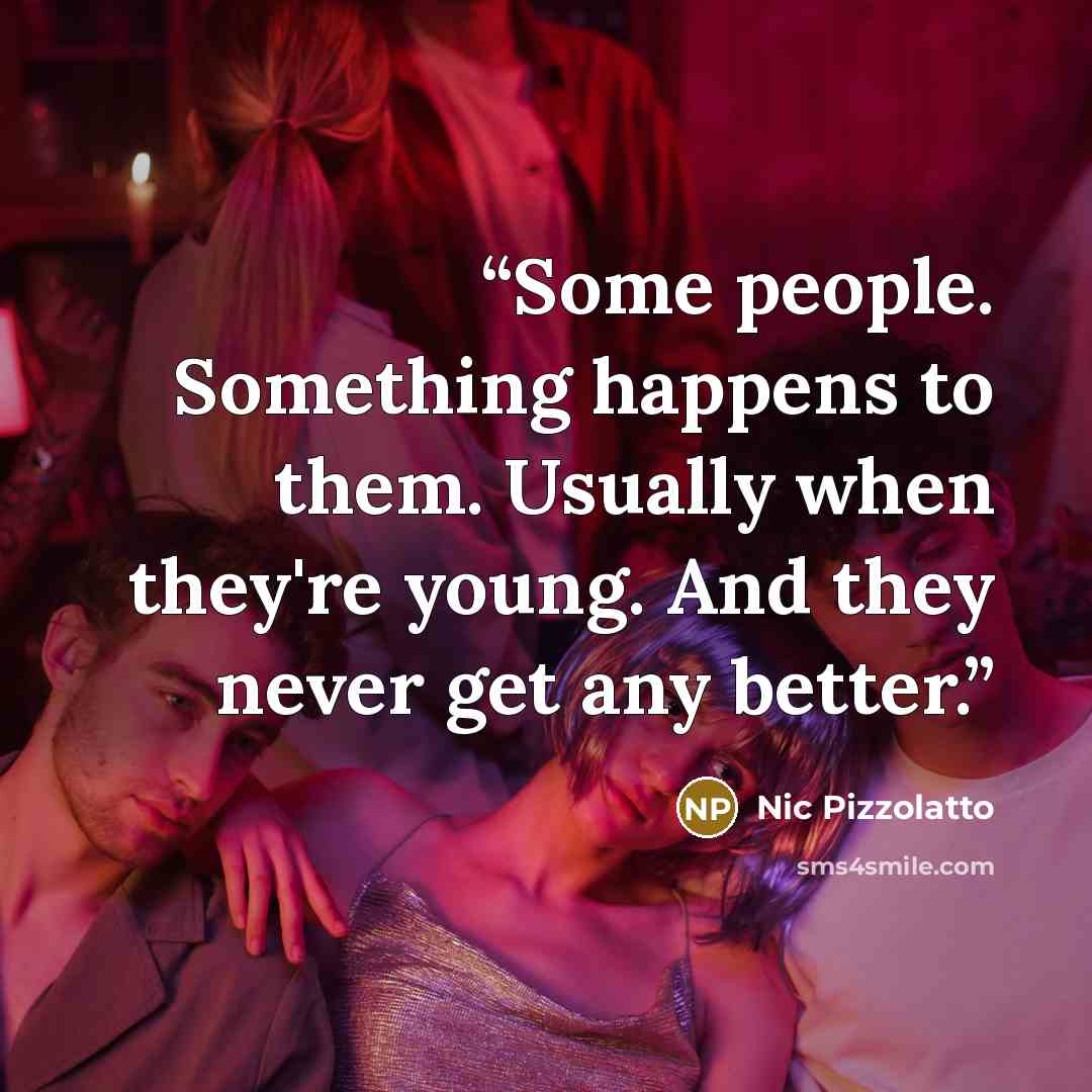 “Some people. Something happens to them. Usually when they're young. And they never get any better.” quote by Nic Pizzolatto