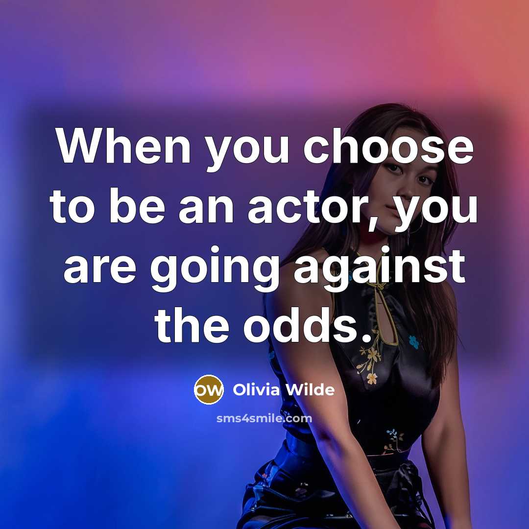 “When you choose to be an actor, you are going against the odds.” quote by Olivia Wilde