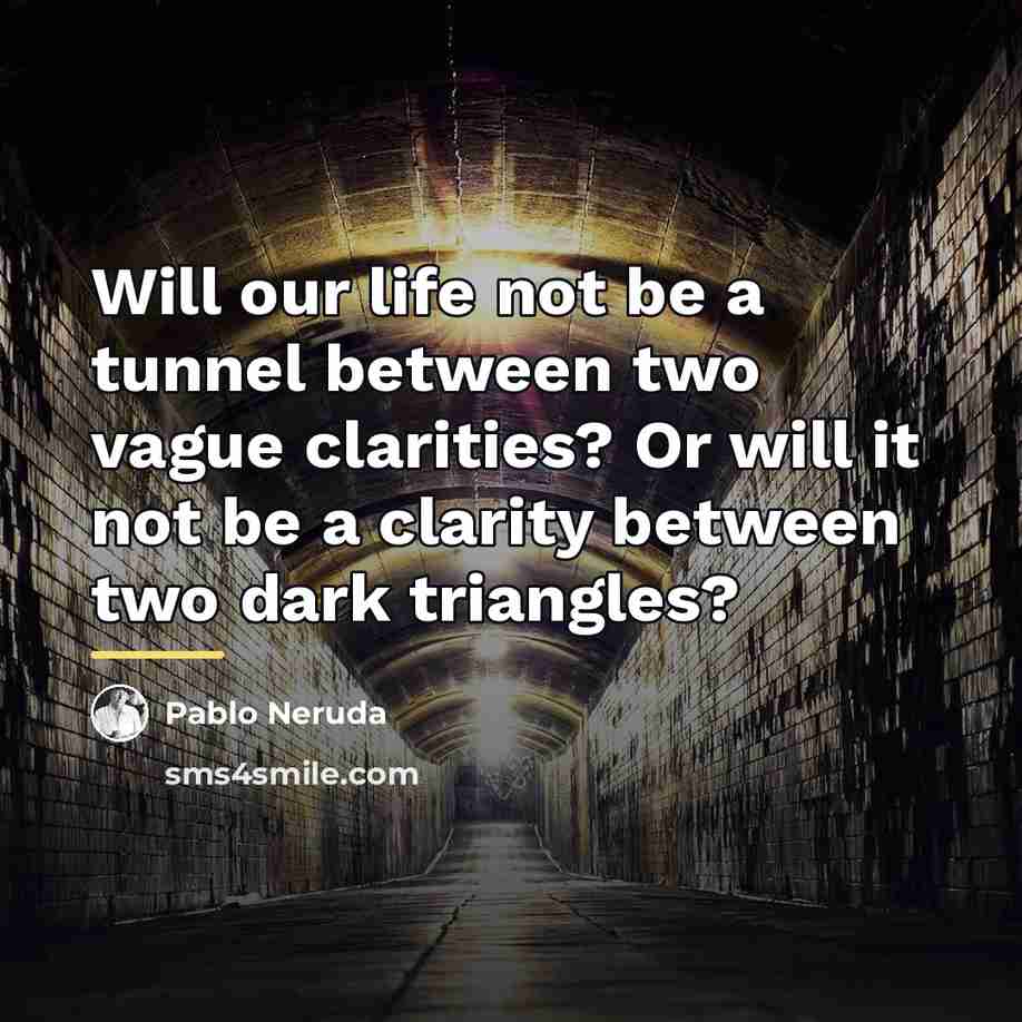 “Will our life not be a tunnel between two vague…” quote by Pablo Neruda