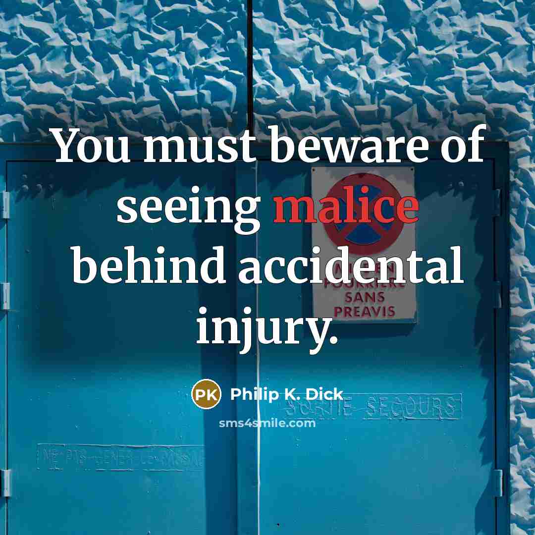 “You must beware of seeing malice behind accidental injury.…” quote by Philip K. Dick