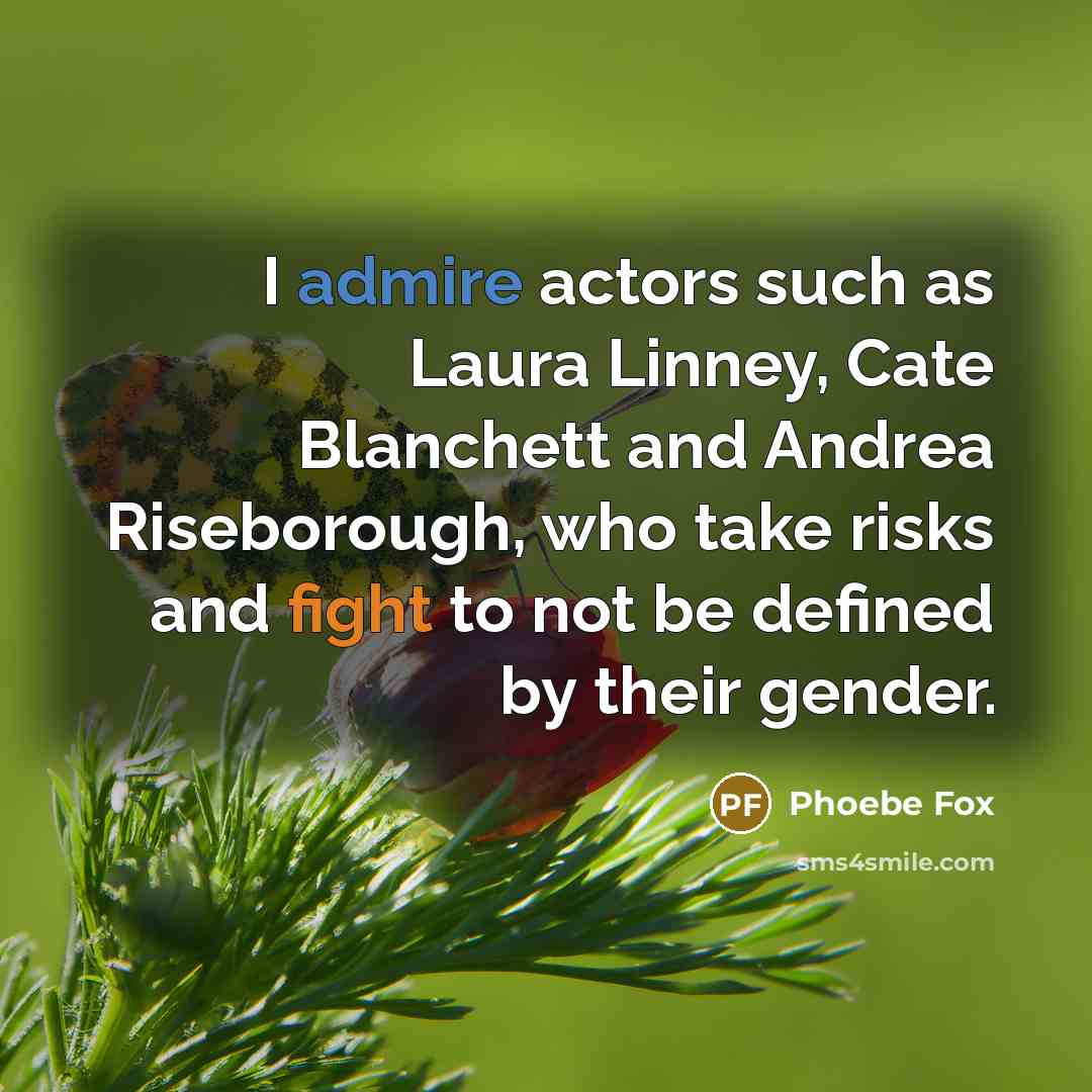 “I admire actors such as Laura Linney, Cate Blanchett and Andrea Riseborough, who take risks and fight to not be defined by their gender.” quote by Phoebe Fox