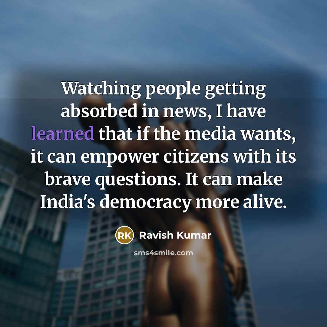 “Watching people getting absorbed in news, I have learned that…” quote by Ravish Kumar