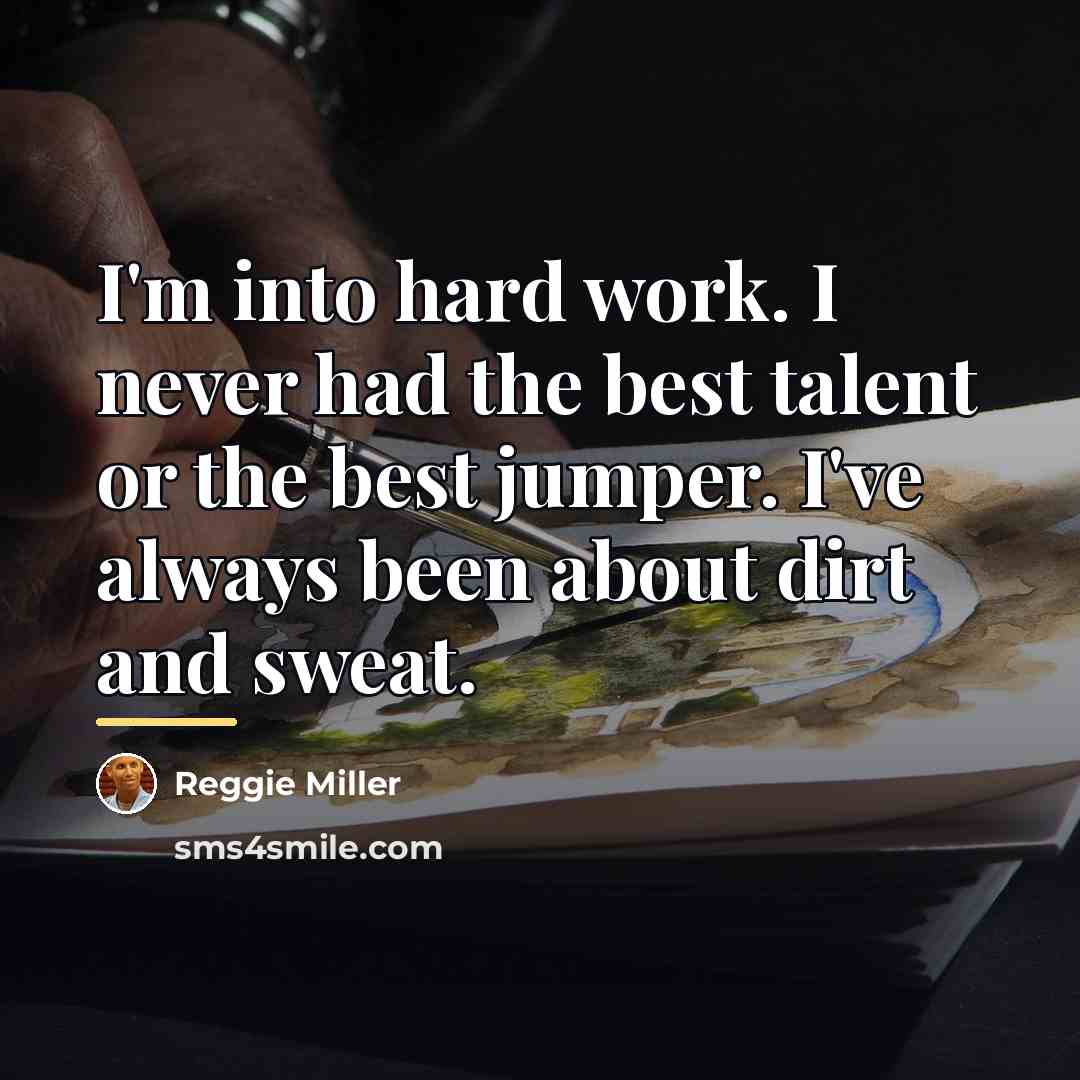 “I'm into hard work. I never had the best talent…” quote by Reggie Miller