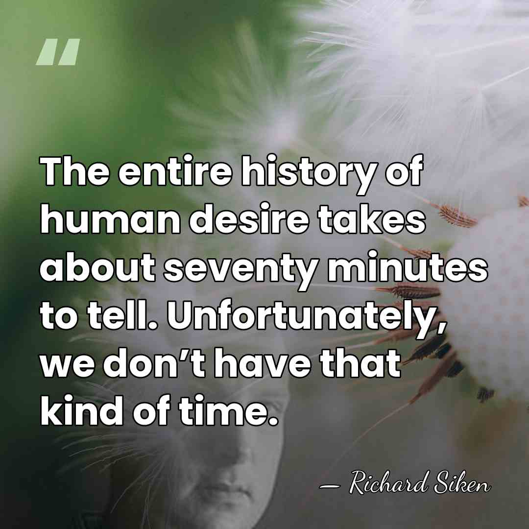 The entire history of human desire takes about seventy minutes to tell.&hellip; - Richard Siken