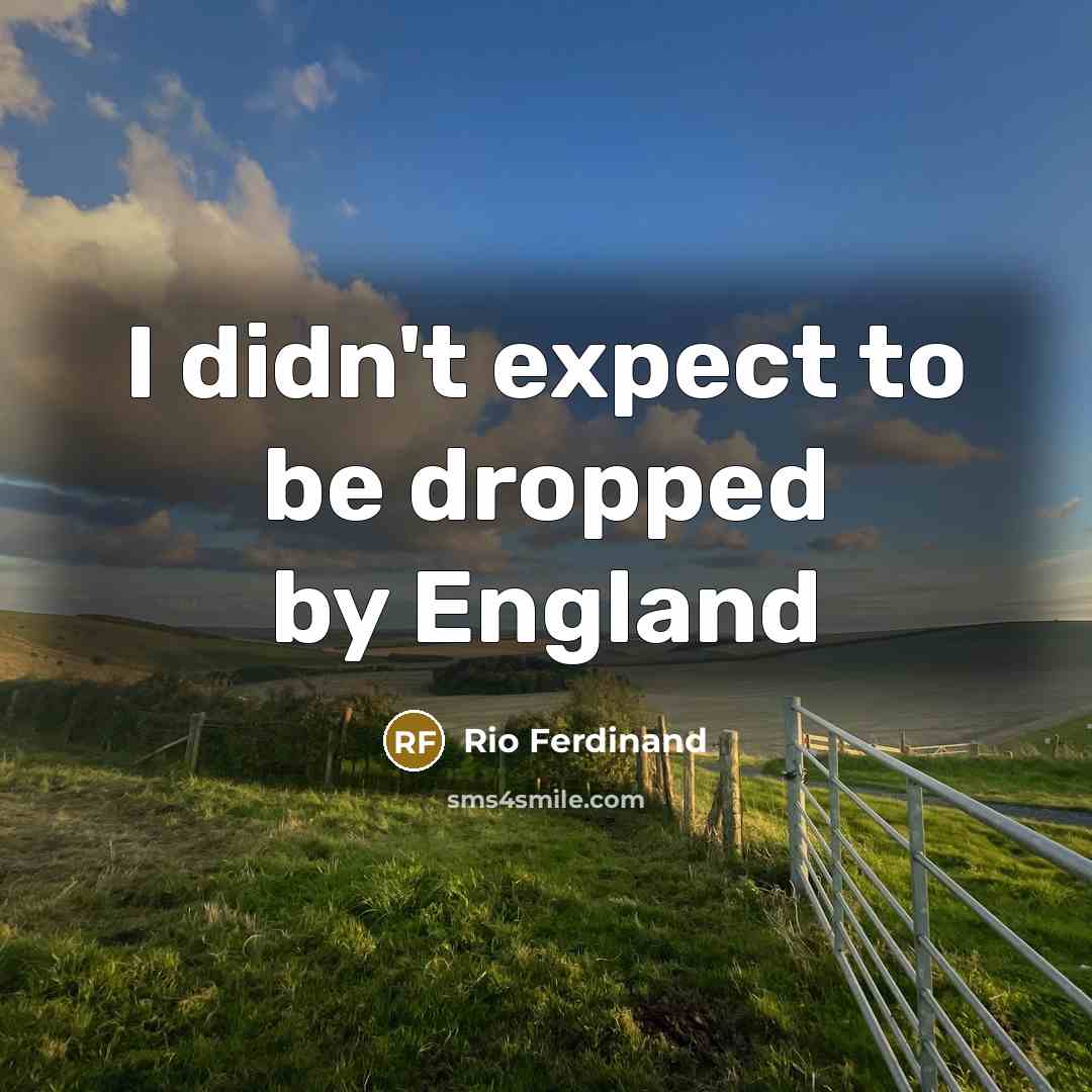 “I didn't expect to be dropped by England…” quote by Rio Ferdinand