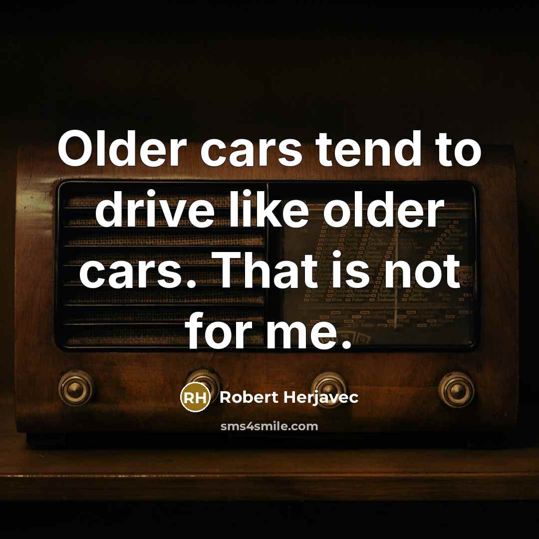 “Older cars tend to drive like older cars. That is…” quote by Robert Herjavec