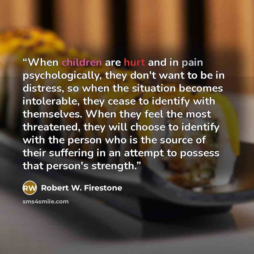 “When children are hurt and in pain psychologically, they don't want to be in distress, so when the situation becomes intolerable, they cease to identify with themselves. When they feel the most threatened, they will choose to identify with the person who is the source of their suffering in an…” quote by Robert W. Firestone