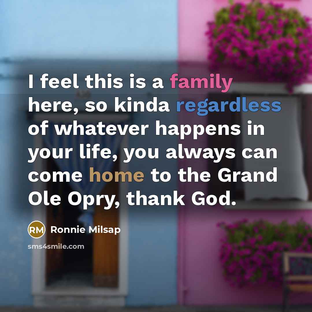 “I feel this is a family here, so kinda regardless of whatever happens in your life, you always can come home to the Grand Ole Opry, thank God.” quote by Ronnie Milsap