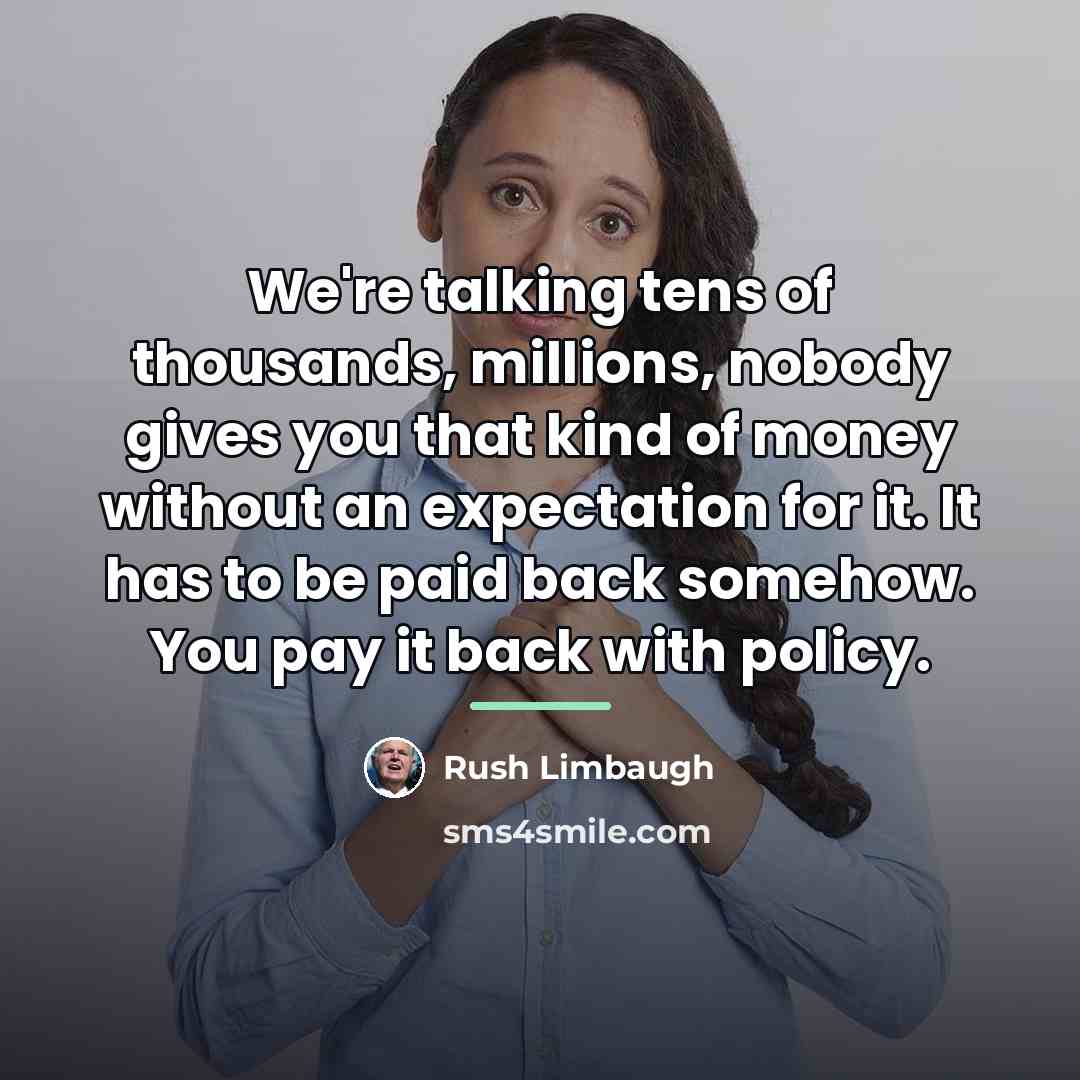 “We're talking tens of thousands, millions, nobody gives you that…” quote by Rush Limbaugh