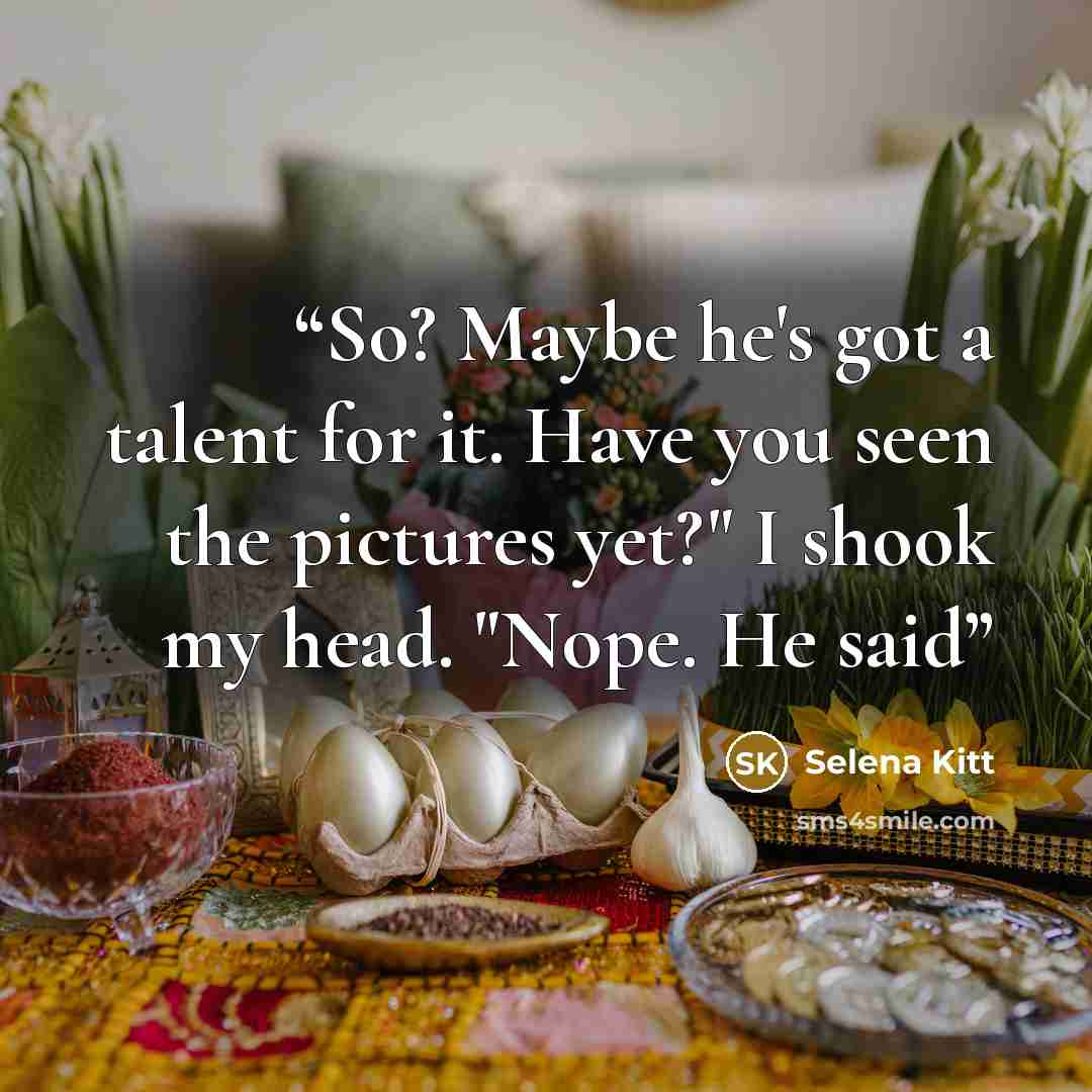 “So? Maybe he's got a talent for it. Have you seen the pictures yet?" I shook my head. "Nope. He said” quote by Selena Kitt