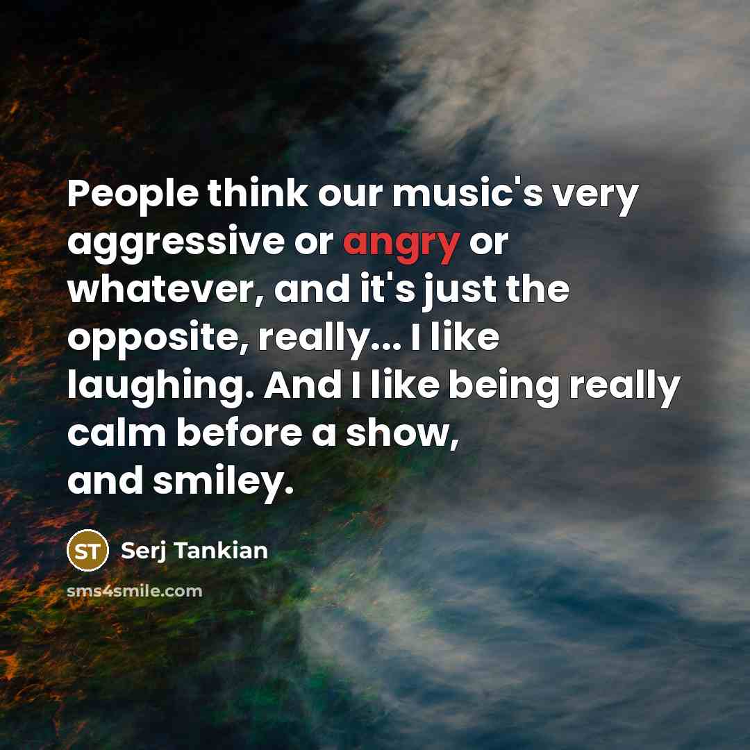 “People think our music's very aggressive or angry or whatever,…” quote by Serj Tankian