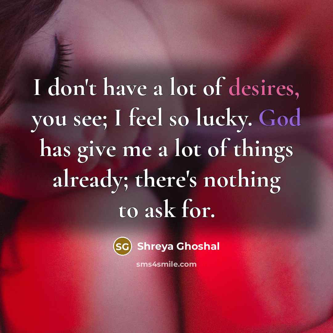 “I don't have a lot of desires, you see; I…” quote by Shreya Ghoshal