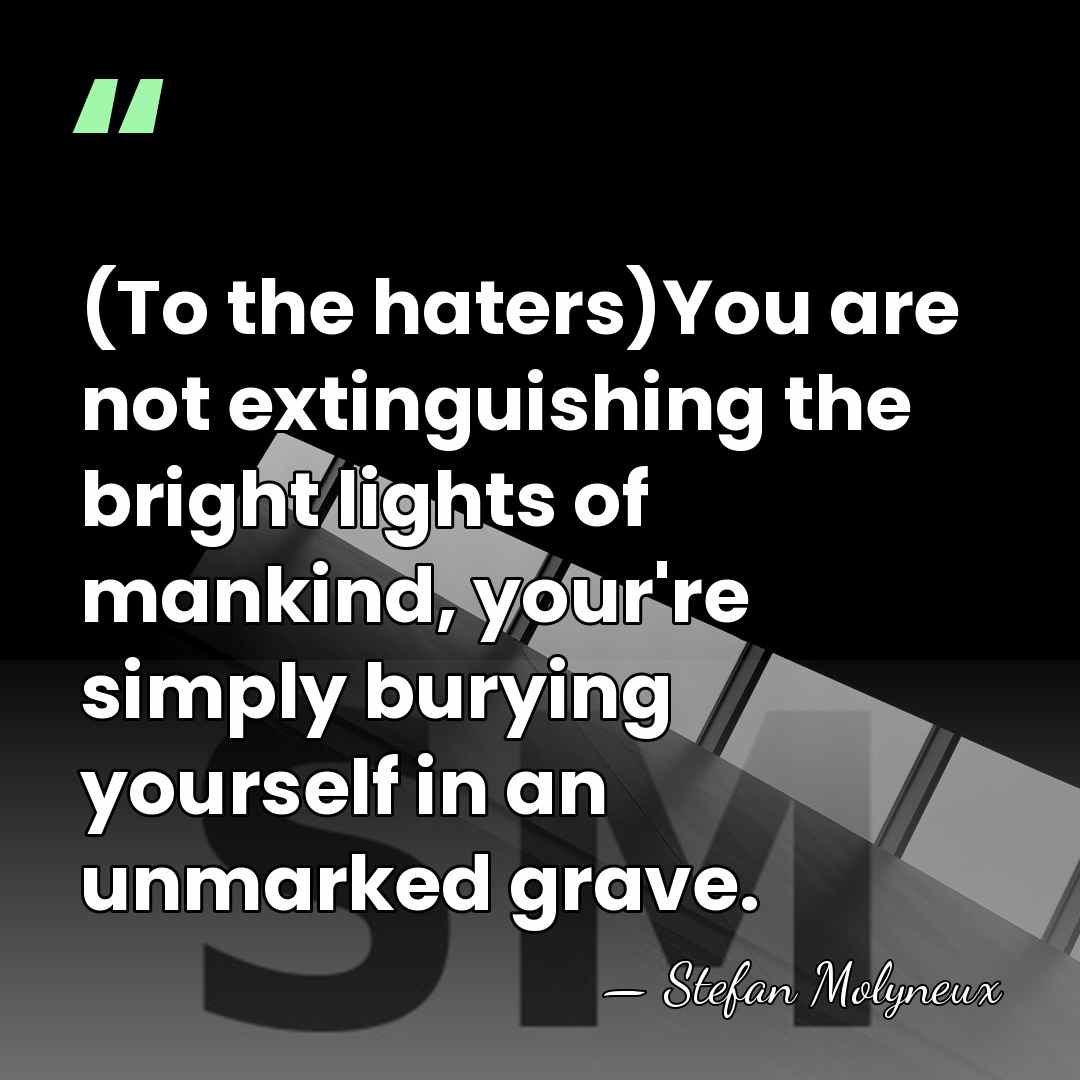 (To the haters)You are not extinguishing the bright lights of mankind, your're&hellip; - Stefan Molyneux