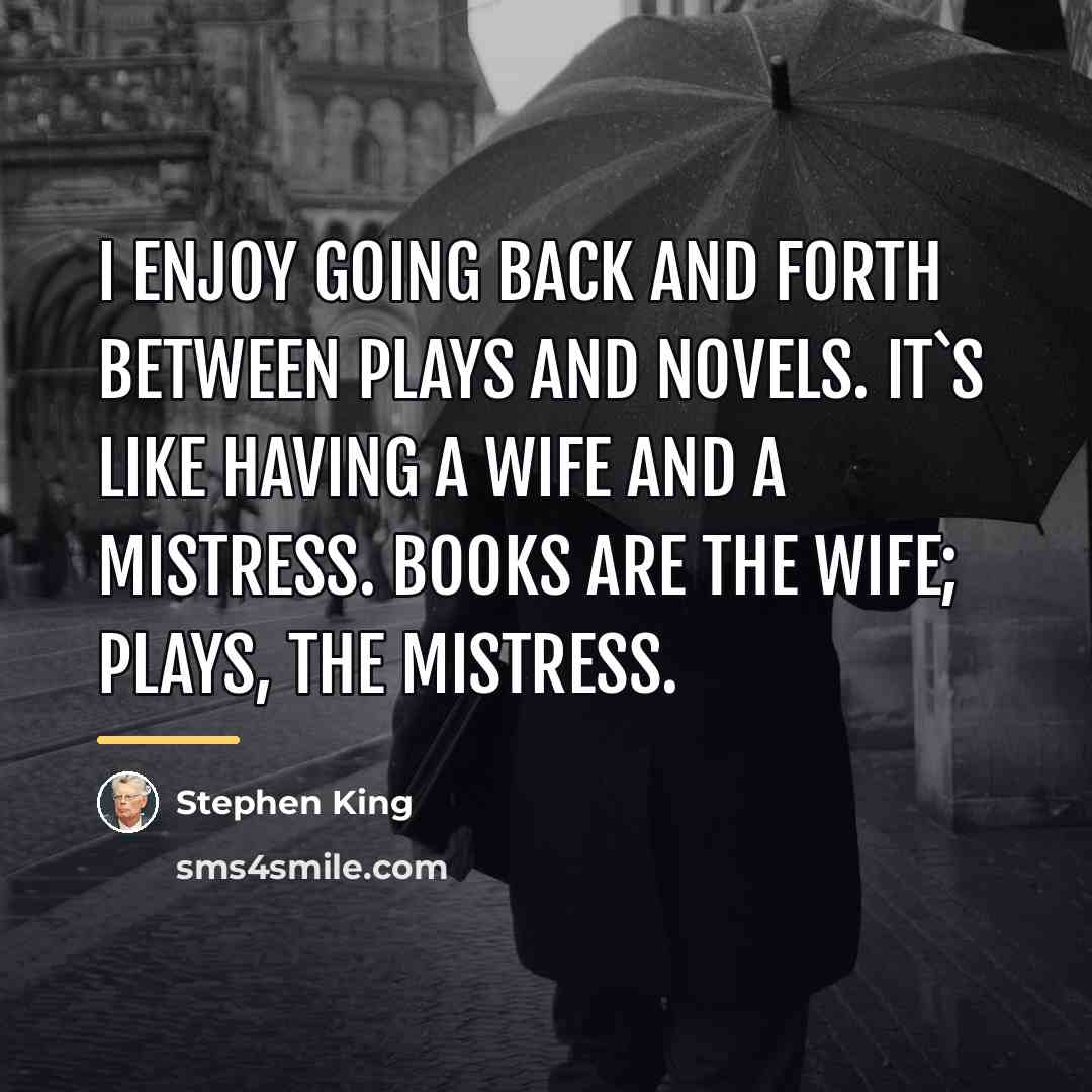 “I enjoy going back and forth between plays and novels.…” quote by Stephen King