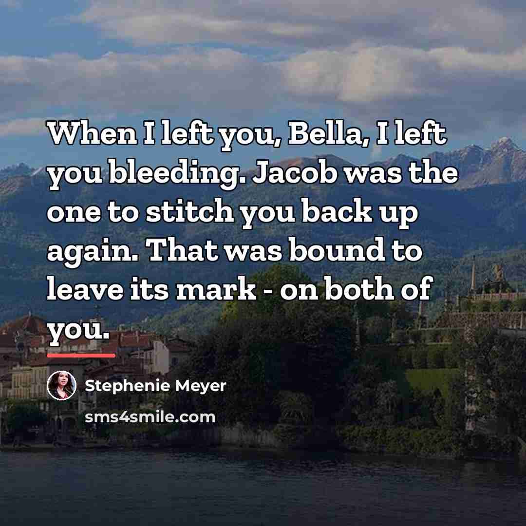“When I left you, Bella, I left you bleeding. Jacob…” quote by Stephenie Meyer