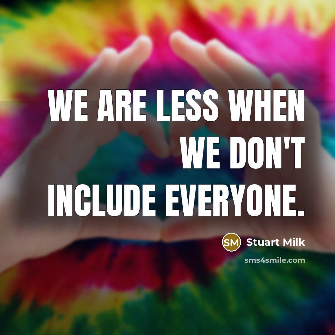 “We are less when we don't include everyone.” quote by Stuart Milk
