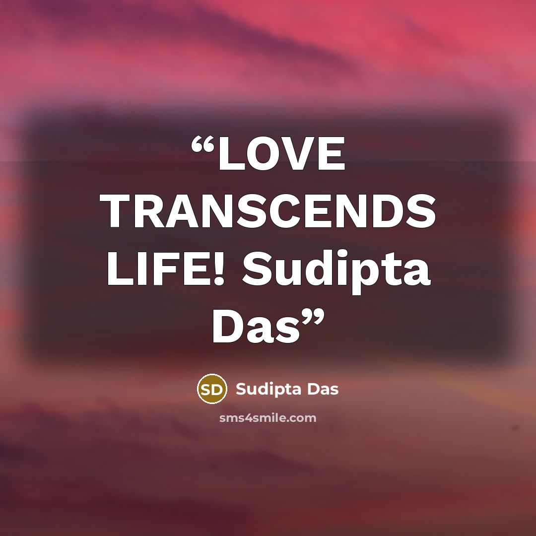 “LOVE TRANSCENDS LIFE! Sudipta Das” quote by Sudipta Das